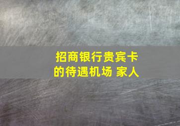 招商银行贵宾卡的待遇机场 家人